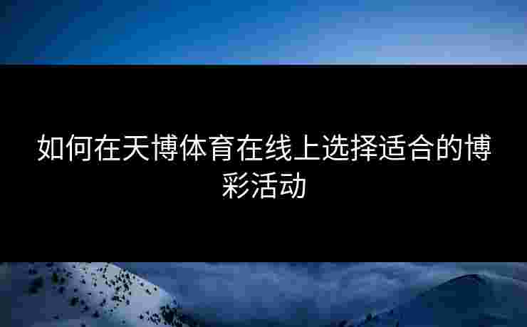 如何在天博体育在线上选择适合的博彩活动