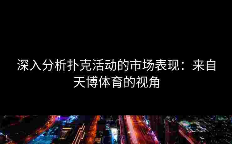 深入分析扑克活动的市场表现：来自天博体育的视角