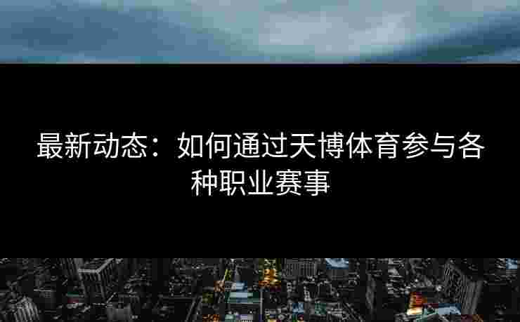 最新动态：如何通过天博体育参与各种职业赛事