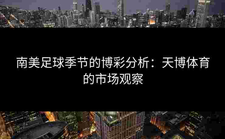 南美足球季节的博彩分析：天博体育的市场观察
