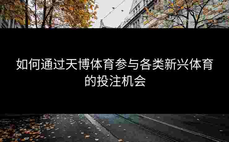 如何通过天博体育参与各类新兴体育的投注机会