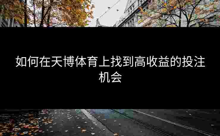 如何在天博体育上找到高收益的投注机会
