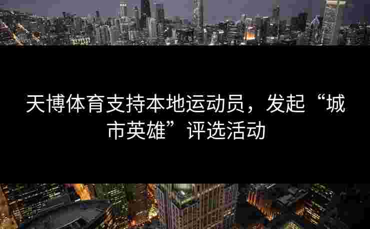 天博体育支持本地运动员，发起“城市英雄”评选活动