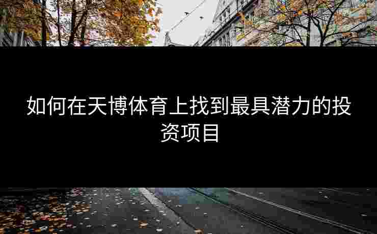 如何在天博体育上找到最具潜力的投资项目