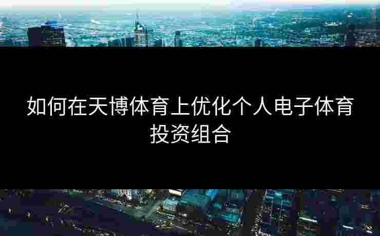 如何在天博体育上优化个人电子体育投资组合