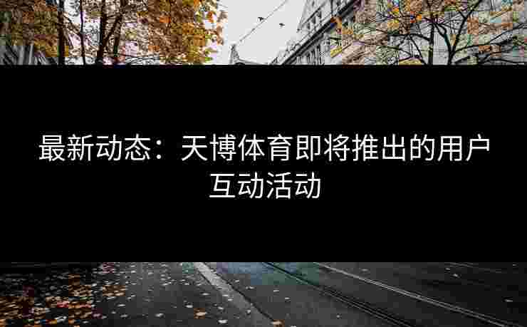 最新动态：天博体育即将推出的用户互动活动