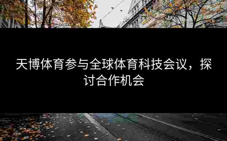 天博体育参与全球体育科技会议，探讨合作机会