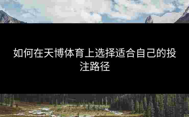 如何在天博体育上选择适合自己的投注路径