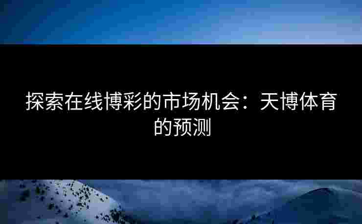 探索在线博彩的市场机会：天博体育的预测