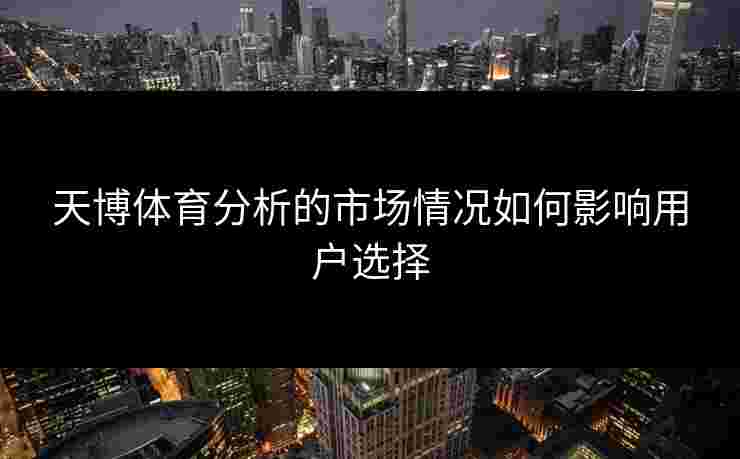 天博体育分析的市场情况如何影响用户选择