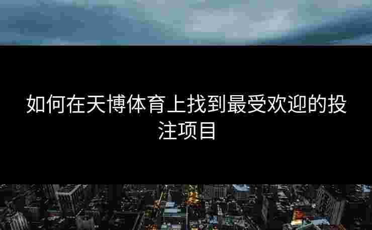 如何在天博体育上找到最受欢迎的投注项目