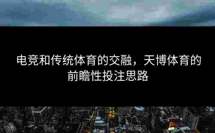 电竞和传统体育的交融，天博体育的前瞻性投注思路
