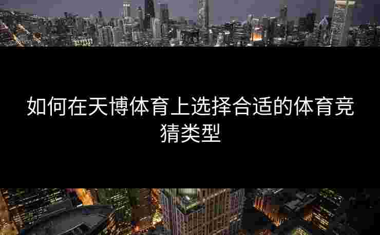 如何在天博体育上选择合适的体育竞猜类型