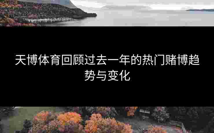 天博体育回顾过去一年的热门赌博趋势与变化