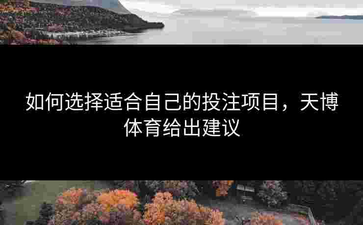 如何选择适合自己的投注项目，天博体育给出建议