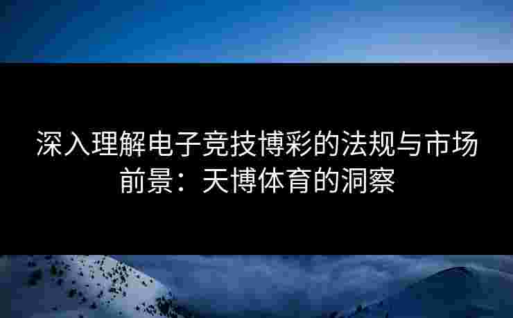 深入理解电子竞技博彩的法规与市场前景：天博体育的洞察