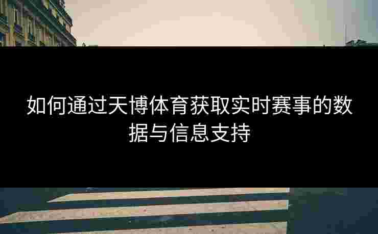如何通过天博体育获取实时赛事的数据与信息支持