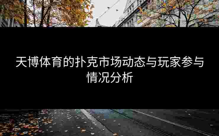 天博体育的扑克市场动态与玩家参与情况分析