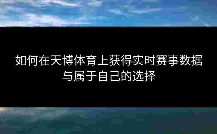 如何在天博体育上获得实时赛事数据与属于自己的选择