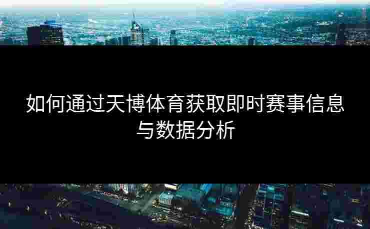 如何通过天博体育获取即时赛事信息与数据分析