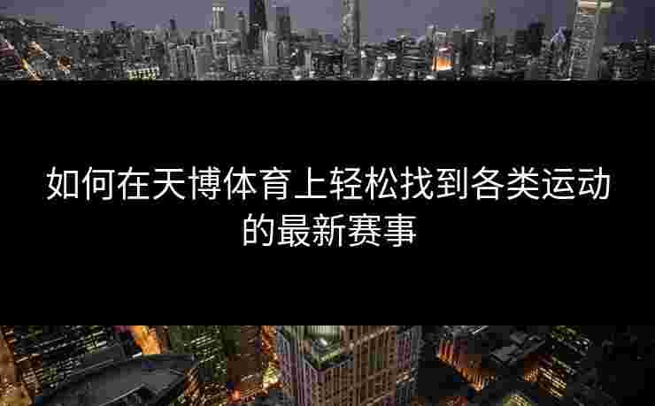 如何在天博体育上轻松找到各类运动的最新赛事