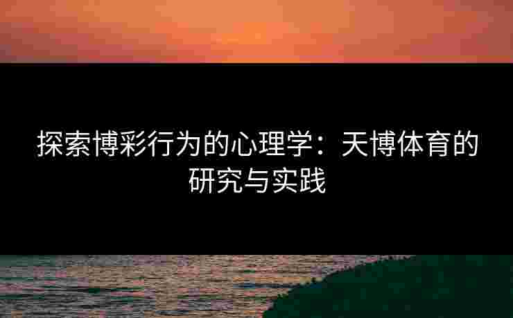 探索博彩行为的心理学：天博体育的研究与实践