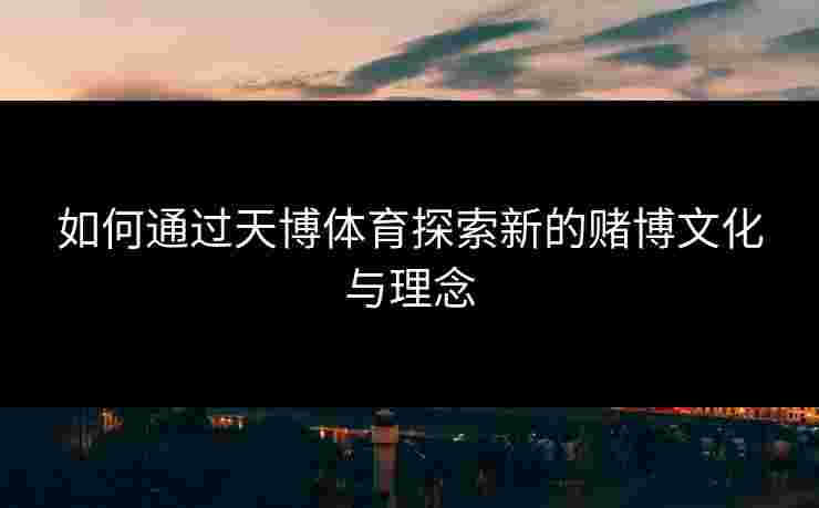如何通过天博体育探索新的赌博文化与理念