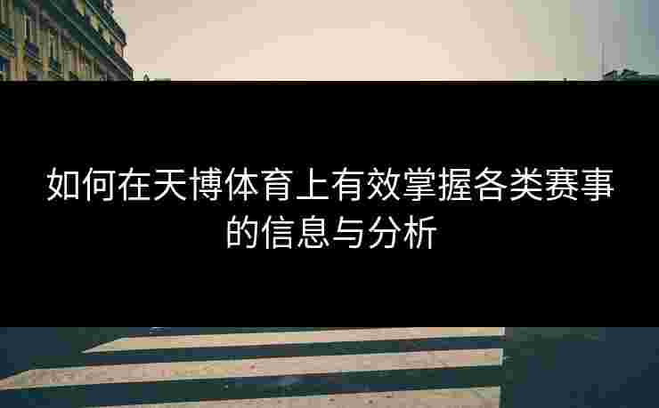 如何在天博体育上有效掌握各类赛事的信息与分析