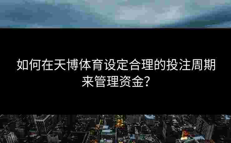 如何在天博体育设定合理的投注周期来管理资金？