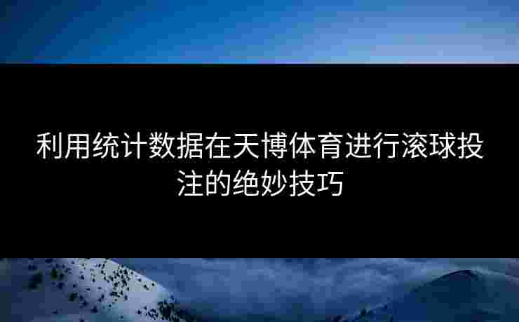 利用统计数据在天博体育进行滚球投注的绝妙技巧