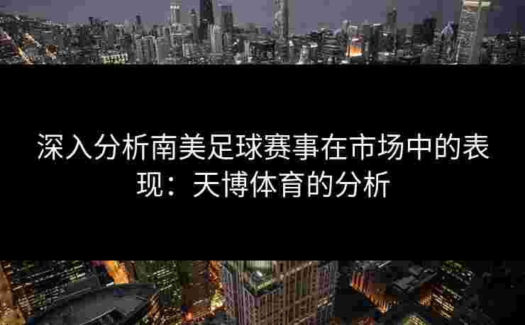 深入分析南美足球赛事在市场中的表现：天博体育的分析