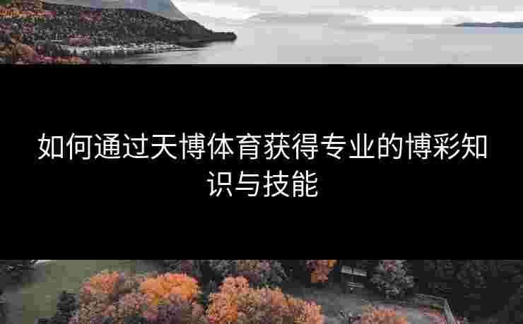 如何通过天博体育获得专业的博彩知识与技能
