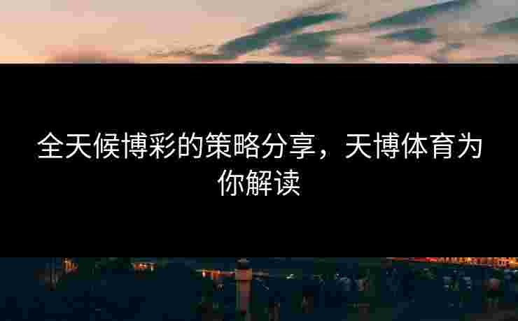 全天候博彩的策略分享，天博体育为你解读