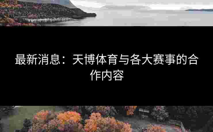 最新消息：天博体育与各大赛事的合作内容