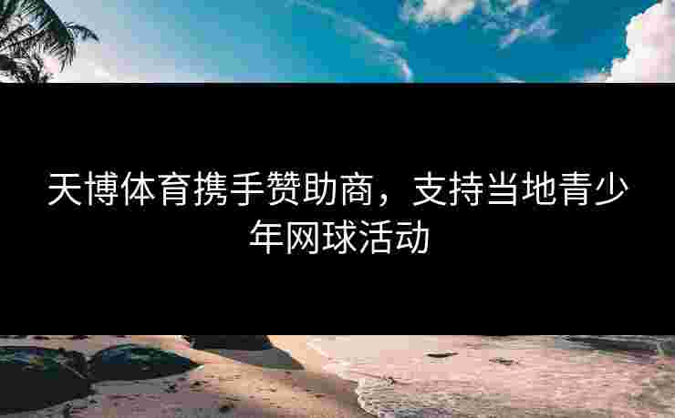 天博体育携手赞助商，支持当地青少年网球活动