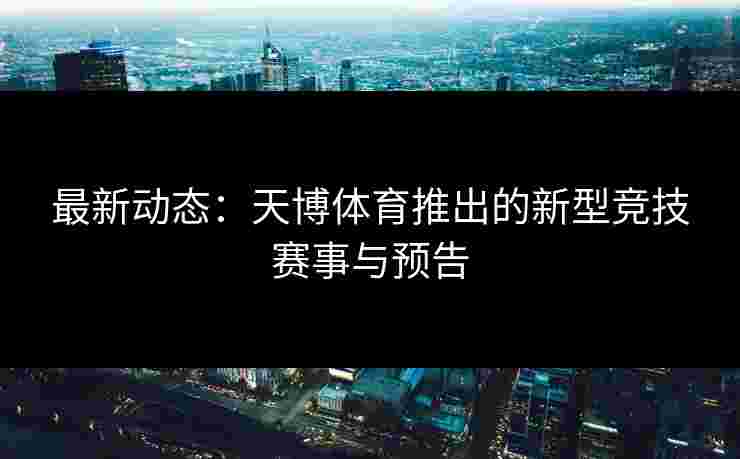 最新动态：天博体育推出的新型竞技赛事与预告
