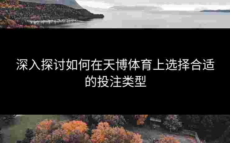 深入探讨如何在天博体育上选择合适的投注类型