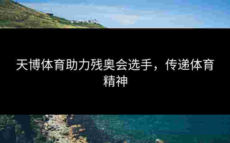 天博体育助力残奥会选手，传递体育精神