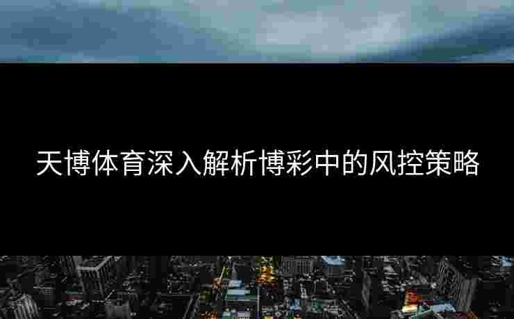 天博体育深入解析博彩中的风控策略
