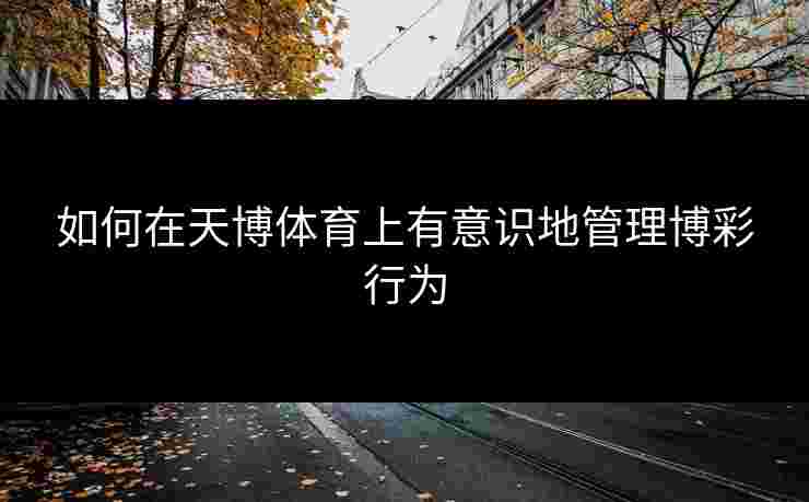 如何在天博体育上有意识地管理博彩行为
