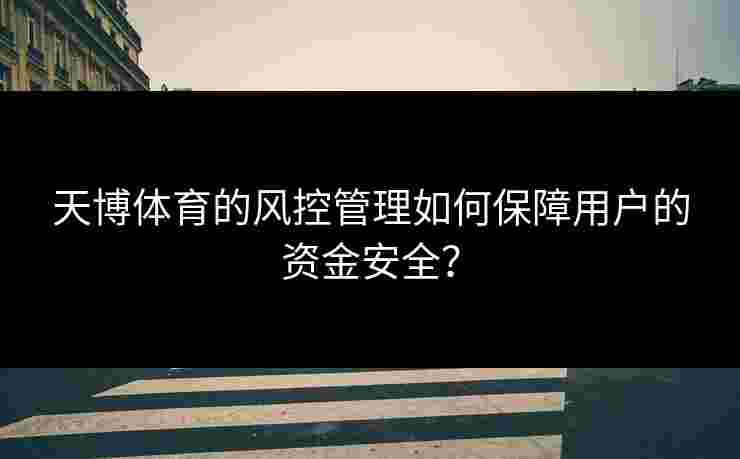 天博体育的风控管理如何保障用户的资金安全？