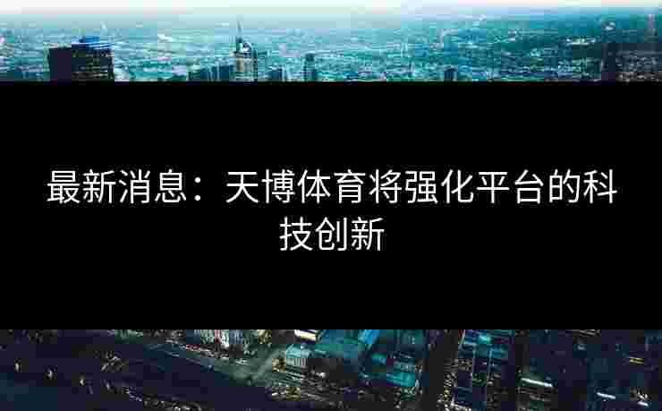 最新消息：天博体育将强化平台的科技创新