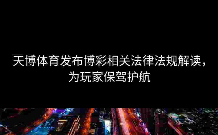天博体育发布博彩相关法律法规解读，为玩家保驾护航