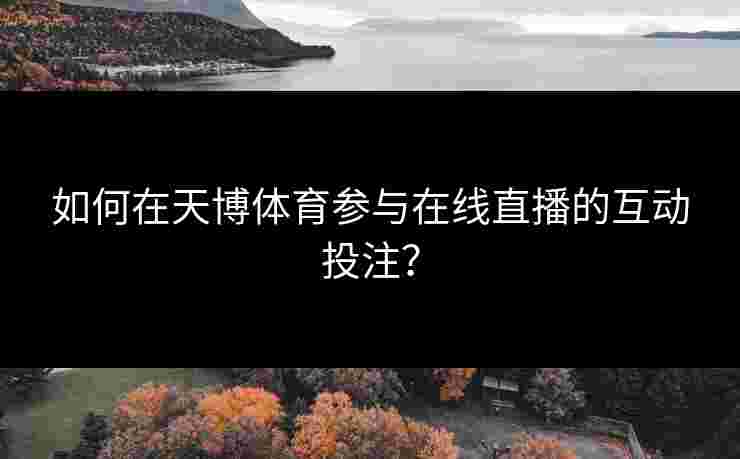 如何在天博体育参与在线直播的互动投注？