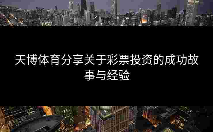 天博体育分享关于彩票投资的成功故事与经验