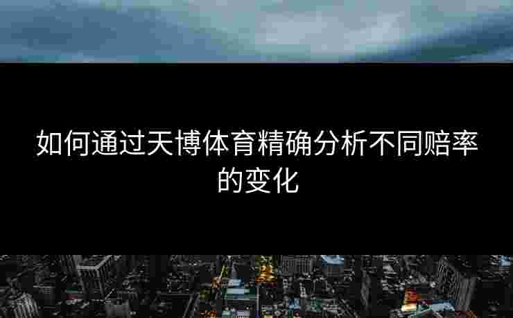 如何通过天博体育精确分析不同赔率的变化