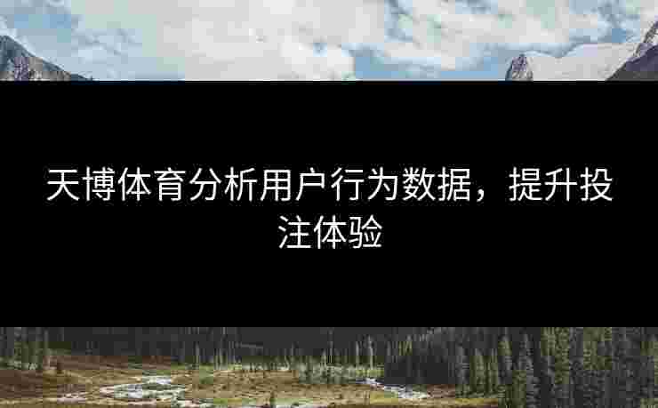 天博体育分析用户行为数据，提升投注体验