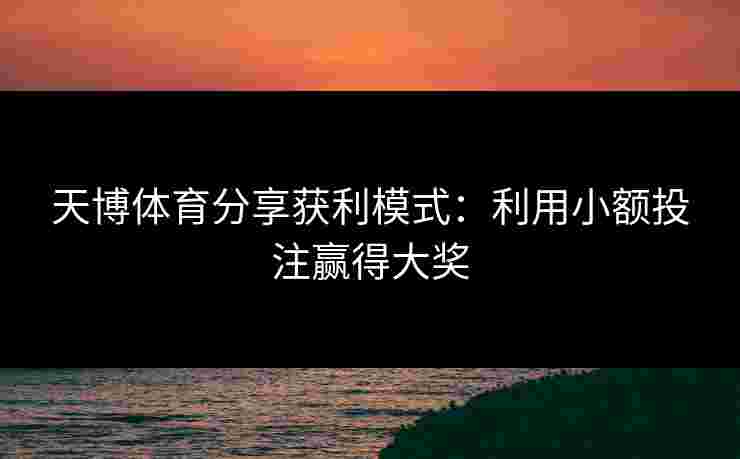 天博体育分享获利模式：利用小额投注赢得大奖