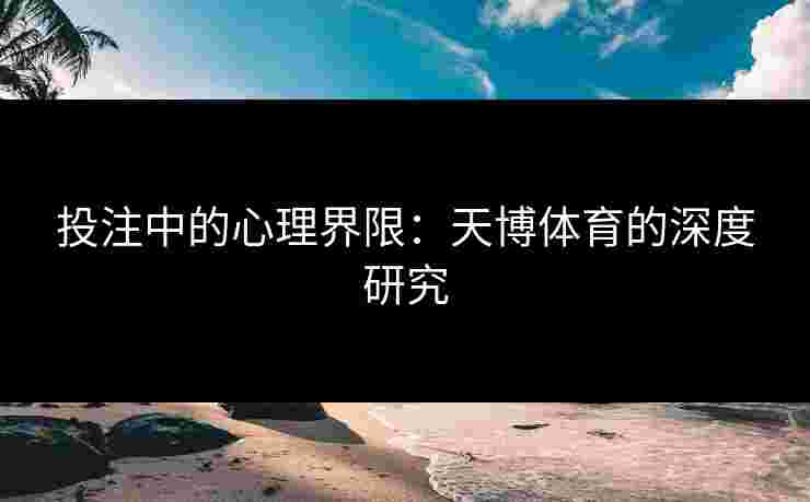 投注中的心理界限：天博体育的深度研究