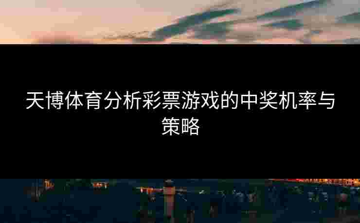天博体育分析彩票游戏的中奖机率与策略